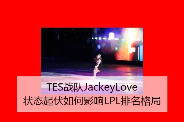 TES战队JackeyLove状态起伏如何影响LPL排名格局