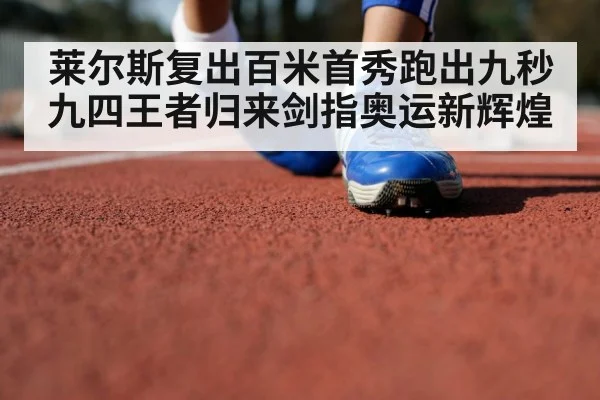 莱尔斯复出百米首秀跑出九秒九四王者归来剑指奥运新辉煌