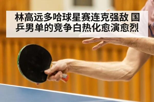 林高远多哈球星赛连克强敌 国乒男单的竞争白热化愈演愈烈