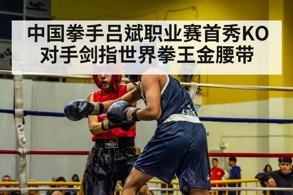 中国拳手吕斌职业赛首秀KO对手剑指世界拳王金腰带