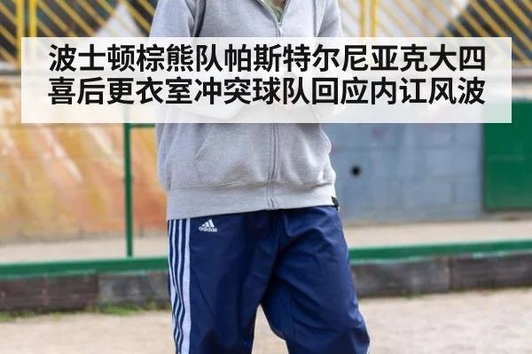 波士顿棕熊队帕斯特尔尼亚克大四喜后更衣室冲突球队回应内讧风波